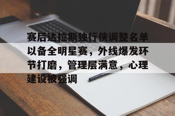 赛后达拉斯独行侠调整名单以备全明星赛，外线爆发环节打磨，管理层满意，心理建设被强调的简单介绍