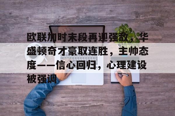 包含欧联加时末段再迎强敌，华盛顿奇才豪取连胜，主帅态度——信心回归，心理建设被强调的词条